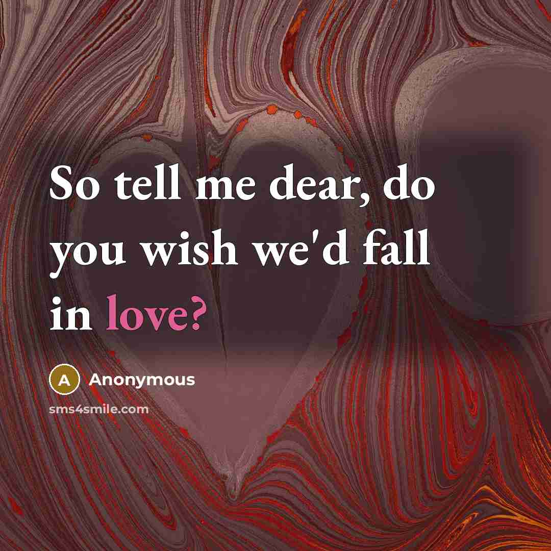 “So tell me dear, do you wish we'd fall in…” quote by Anonymous