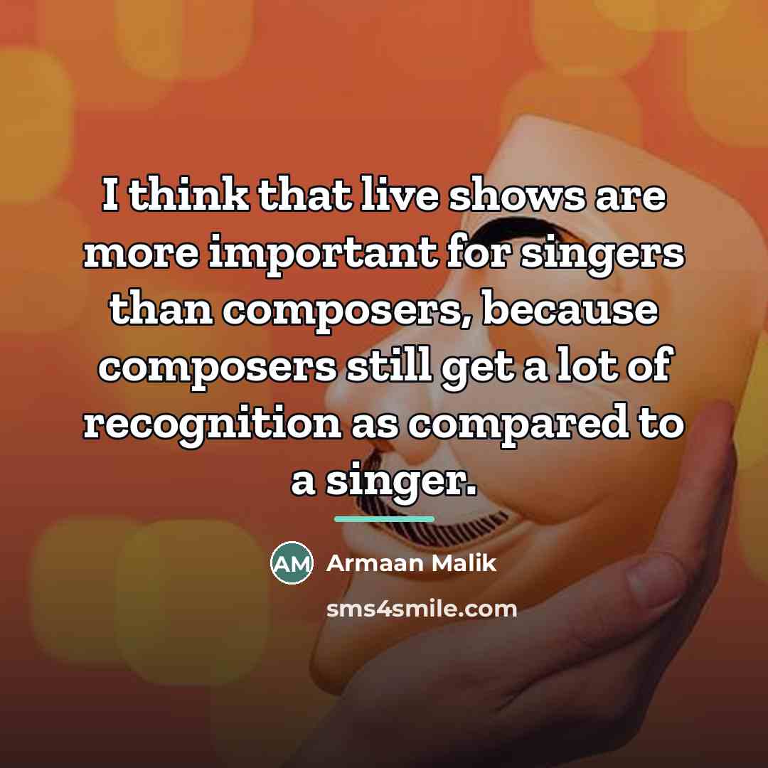 “I think that live shows are more important for singers…” quote by Armaan Malik