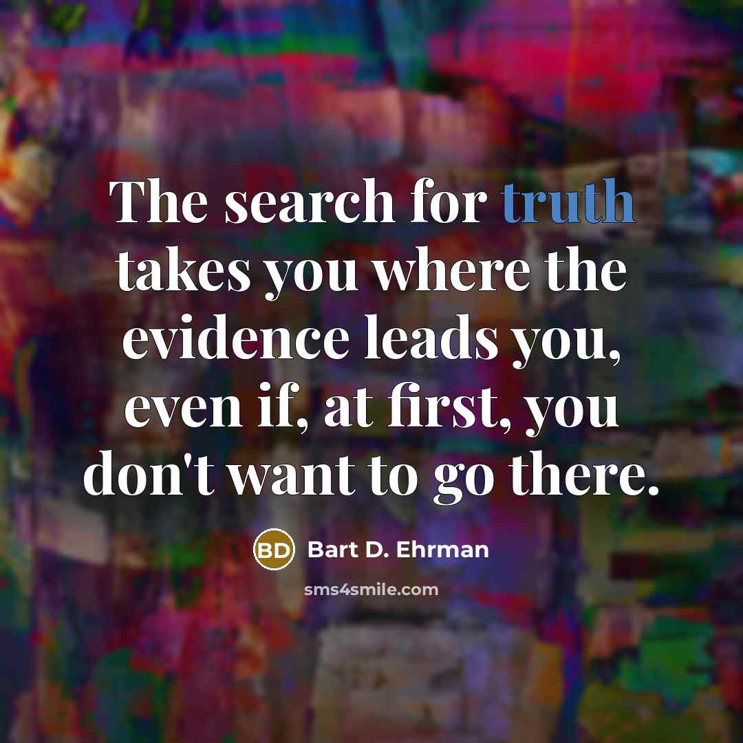 “The search for truth takes you where the evidence leads…” quote by Bart D. Ehrman