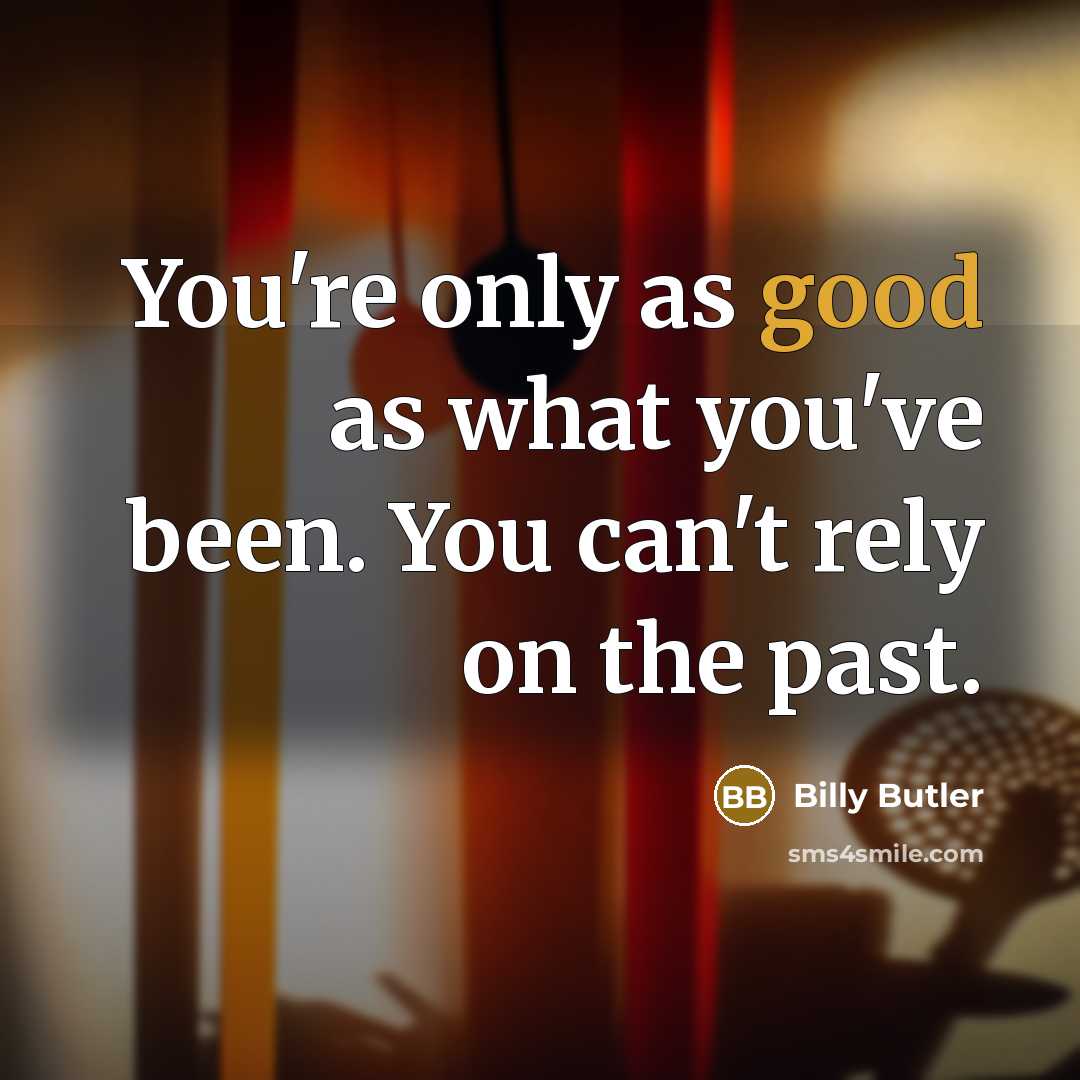 “You're only as good as what you've been. You can't…” quote by Billy Butler