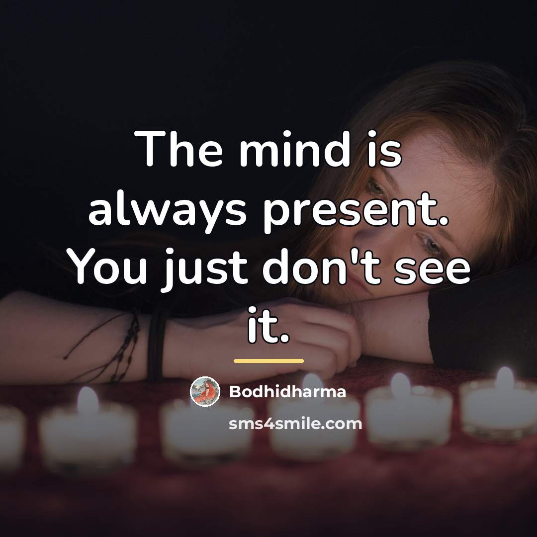 “The mind is always present. You just don't see it.…” quote by Bodhidharma