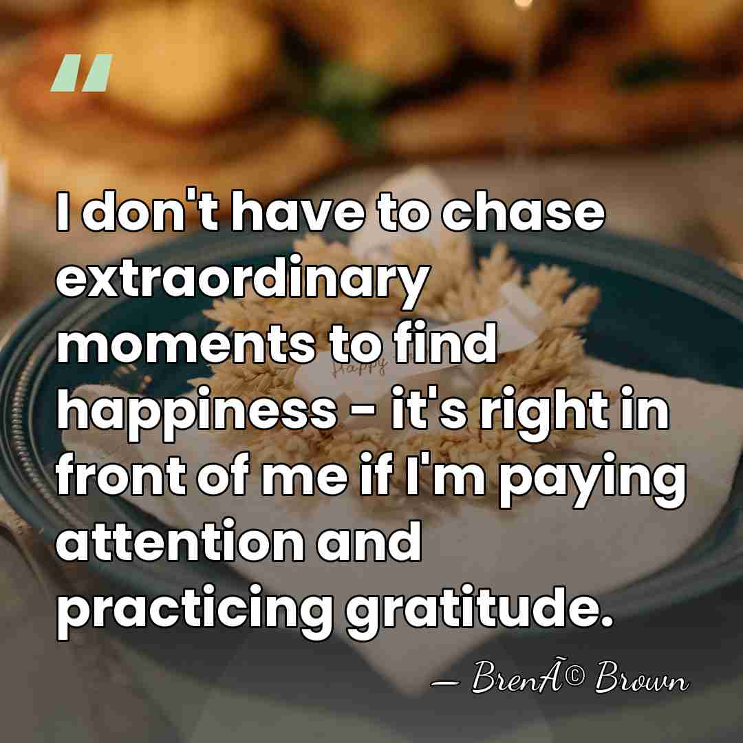 I don't have to chase extraordinary moments to find happiness - it's&hellip; - BrenÃ© Brown