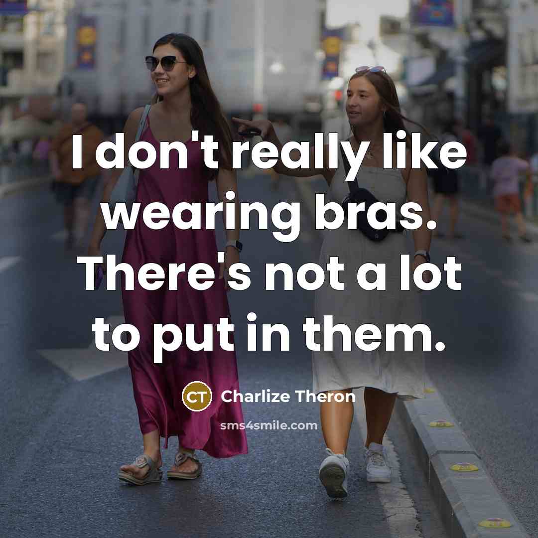 “I don't really like wearing bras. There's not a lot to put in them.” quote by Charlize Theron