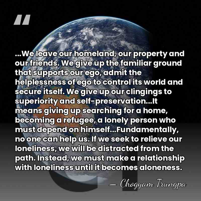 ...We leave our homeland, our property and our friends. We give up&hellip; - Chogyam Trungpa