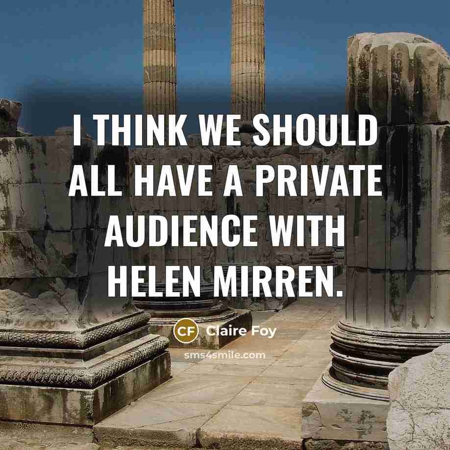“I think we should all have a private audience with…” quote by Claire Foy