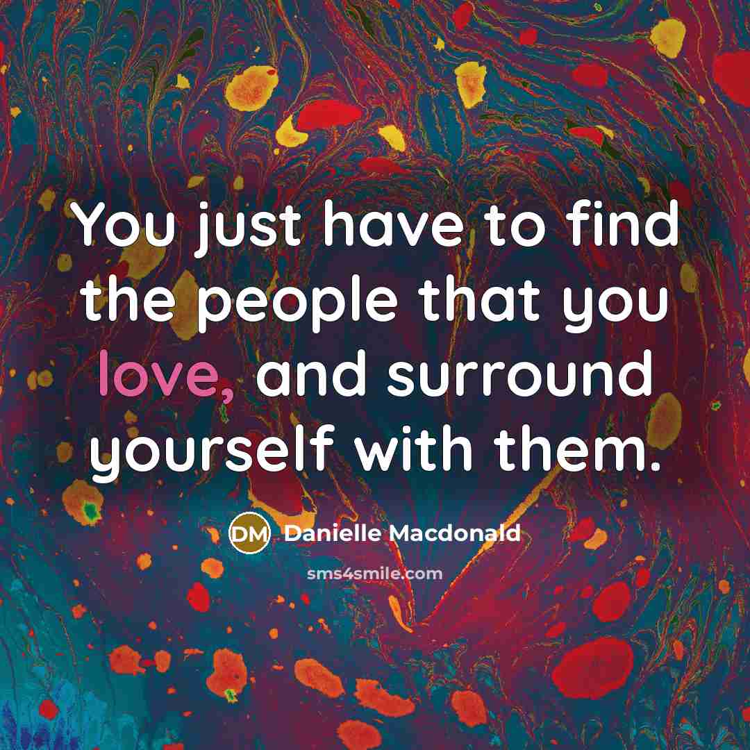 “You just have to find the people that you love,…” quote by Danielle Macdonald