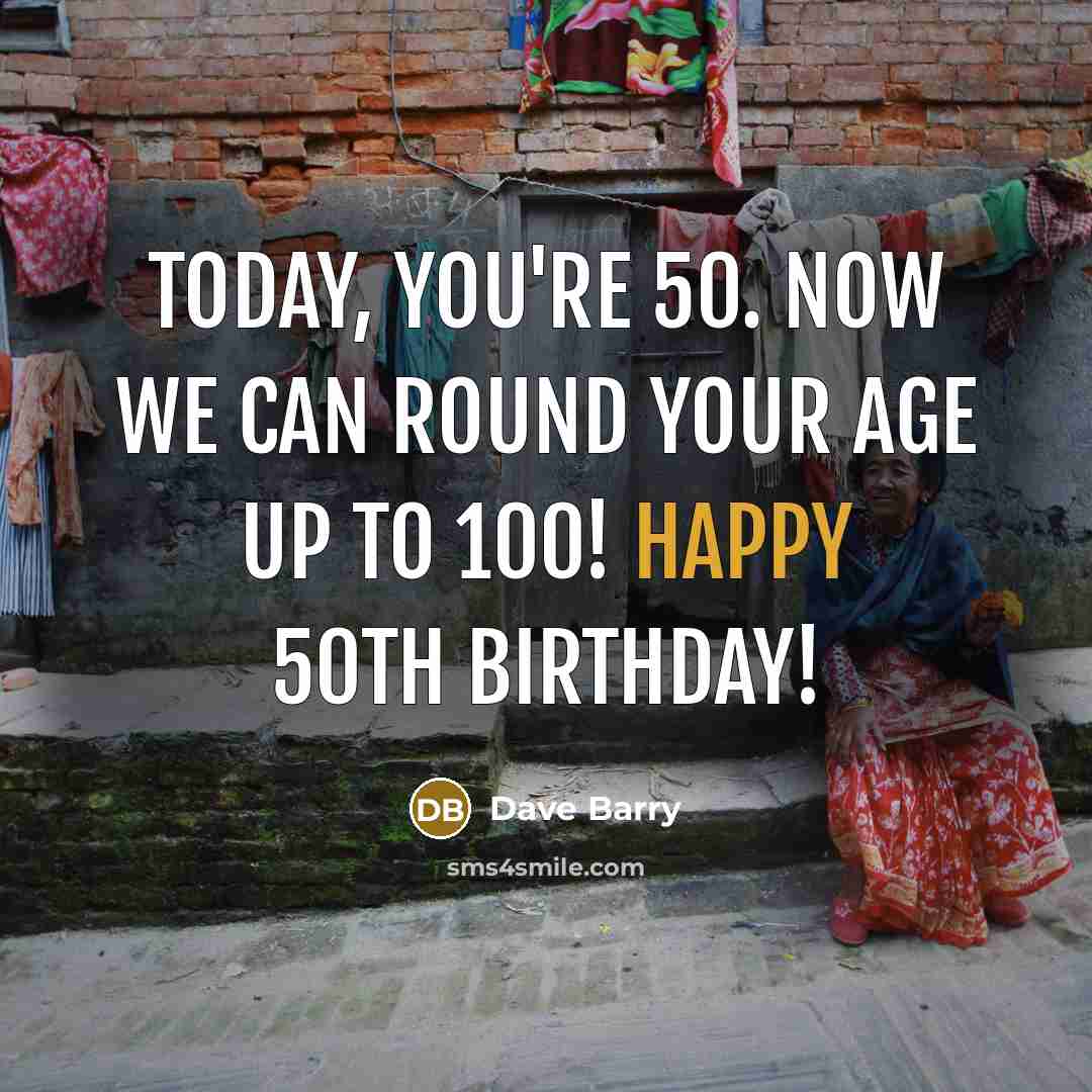 “Today, you're 50. Now we can round your age up…” quote by Dave Barry