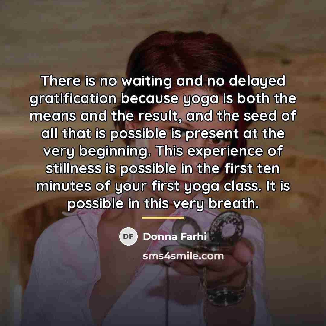 “There is no waiting and no delayed gratification because yoga…” quote by Donna Farhi