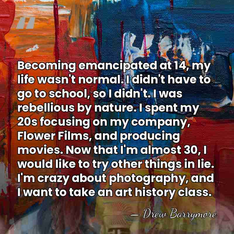 Becoming emancipated at 14, my life wasn't normal. I didn't have to&hellip; - Drew Barrymore