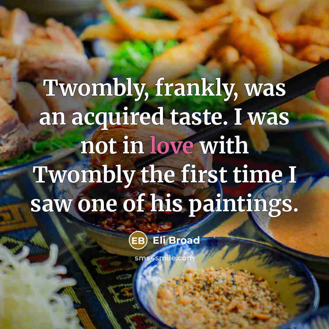 “Twombly, frankly, was an acquired taste. I was not in…” quote by Eli Broad