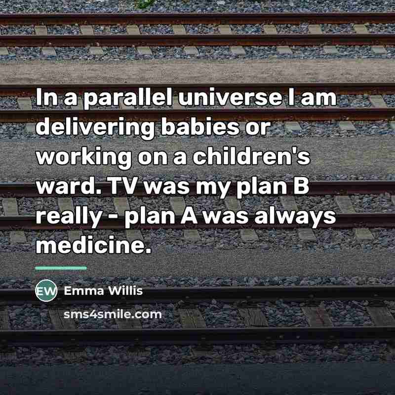 “In a parallel universe I am delivering babies or working…” quote by Emma Willis