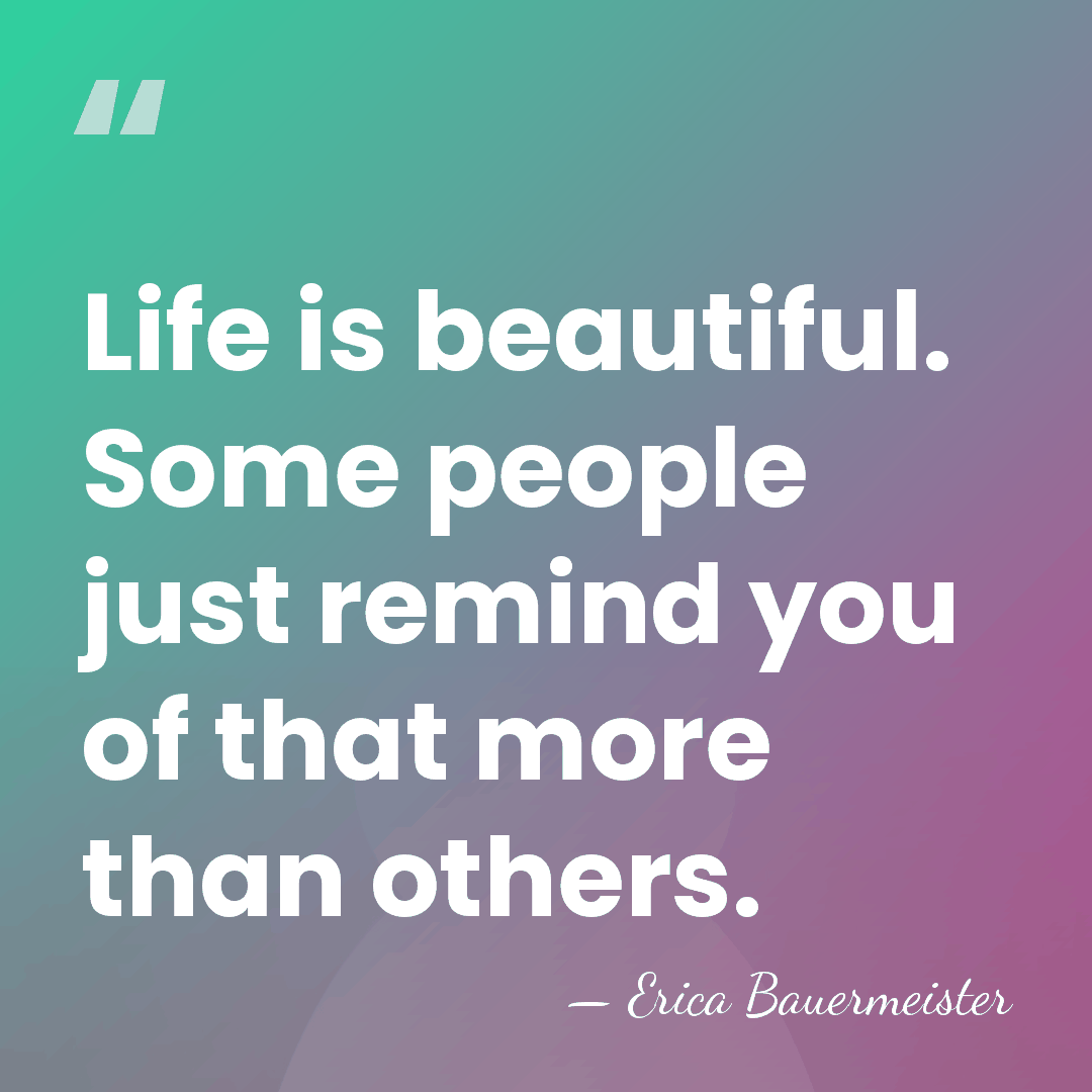 Life is beautiful. Some people just remind you of that more than&hellip; - Erica Bauermeister