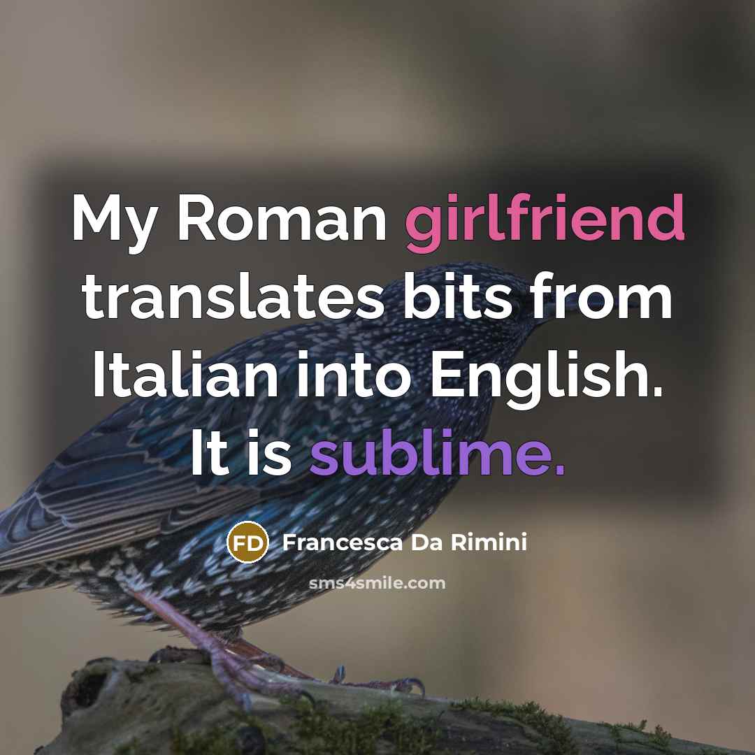 “My Roman girlfriend translates bits from Italian into English. It is sublime.” quote by Francesca Da Rimini