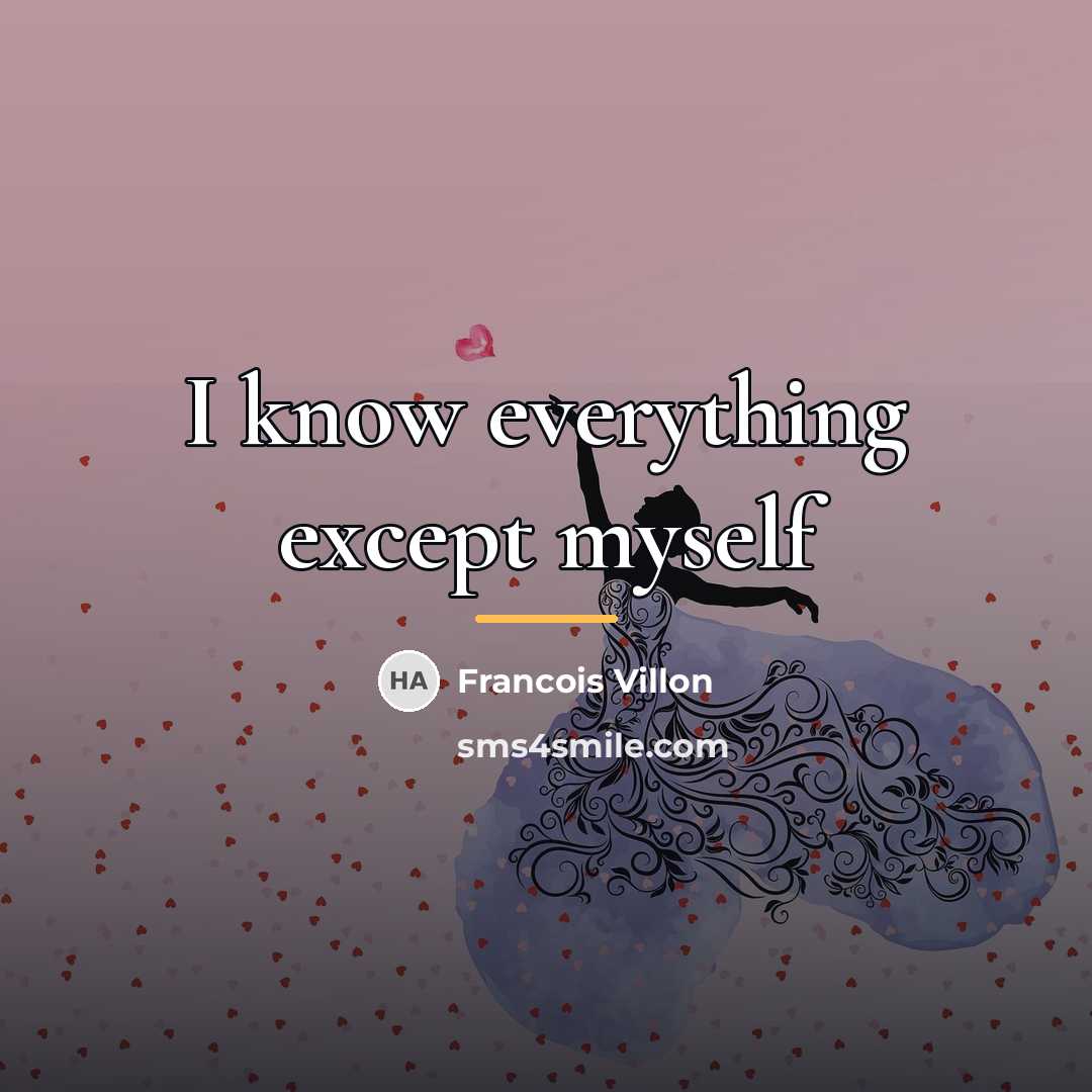 “I know everything except myself…” quote by Francois Villon