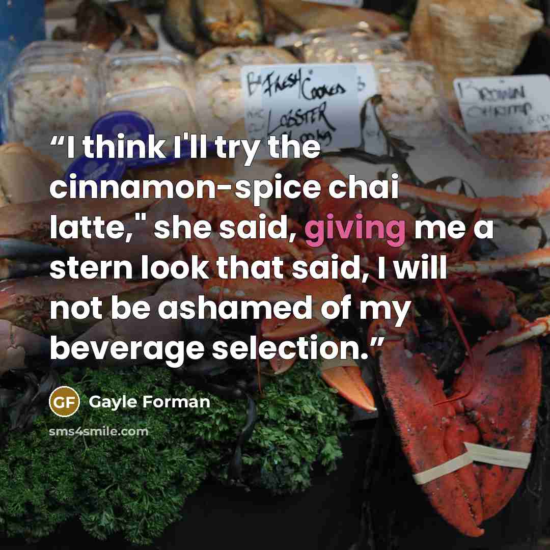 “I think I'll try the cinnamon-spice chai latte," she said, giving me a stern look that said, I will not be ashamed of my beverage selection.” quote by Gayle Forman