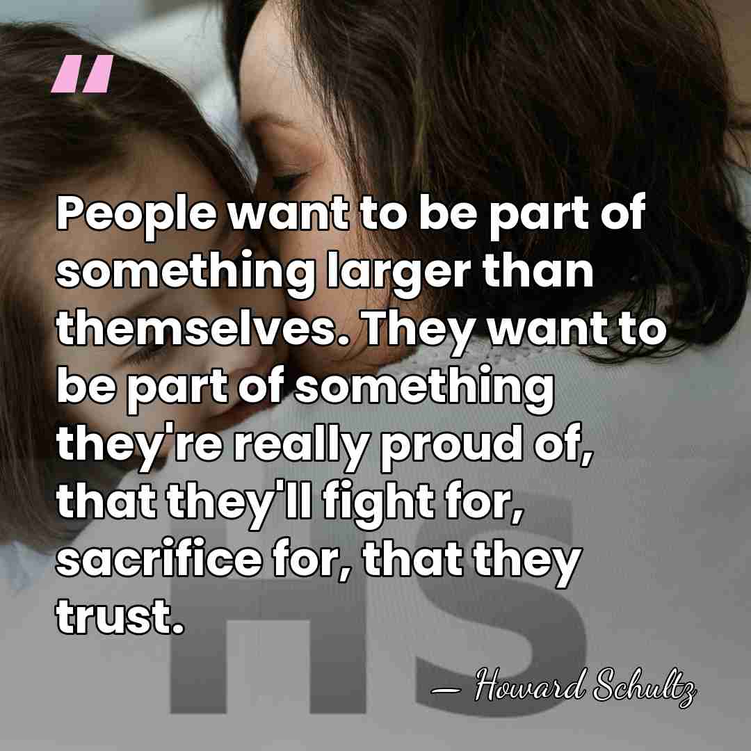People want to be part of something larger than themselves. They want&hellip; - Howard Schultz