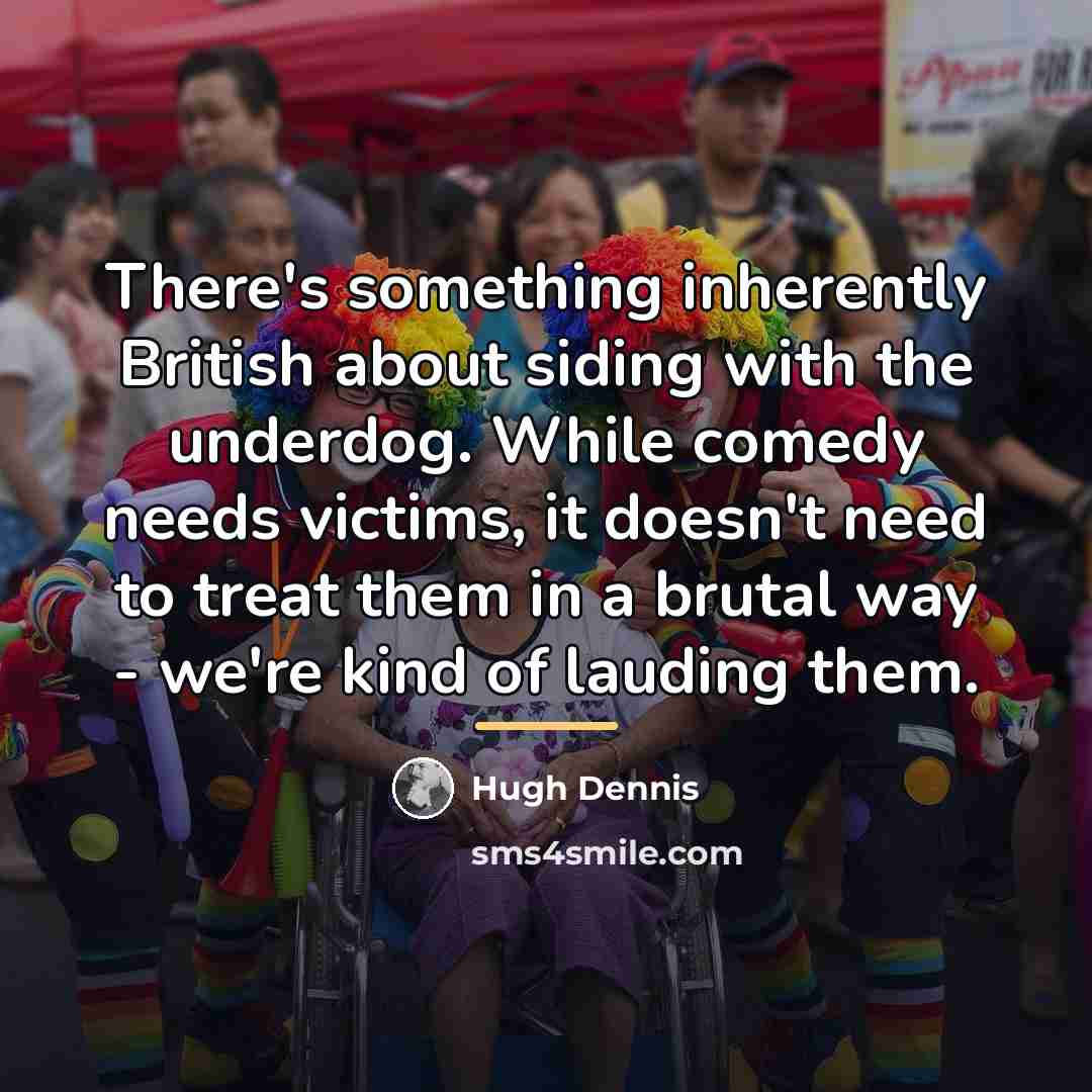 “There's something inherently British about siding with the underdog. While…” quote by Hugh Dennis