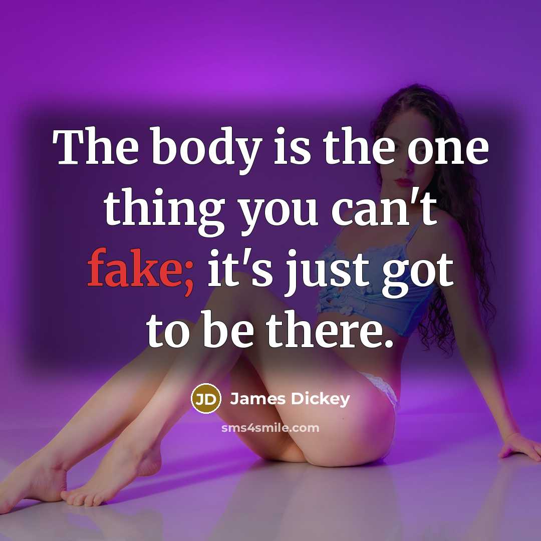 “The body is the one thing you can't fake; it's…” quote by James Dickey