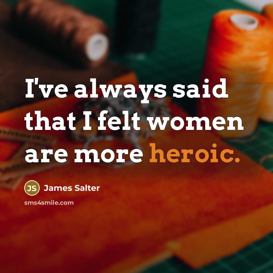 “I've always said that I felt women are more heroic.…” quote by James Salter