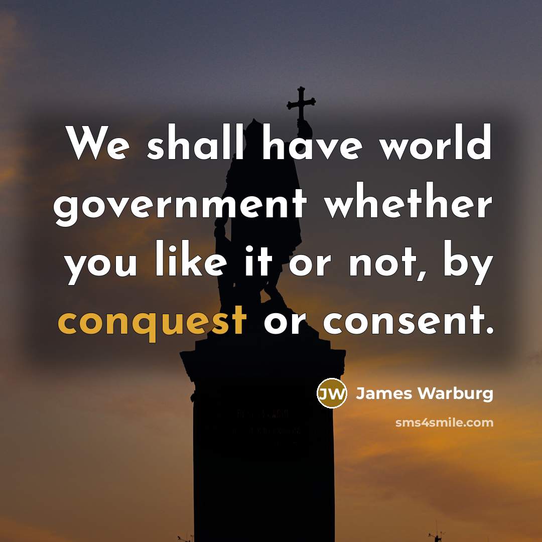 “We shall have world government whether you like it or…” quote by James Warburg