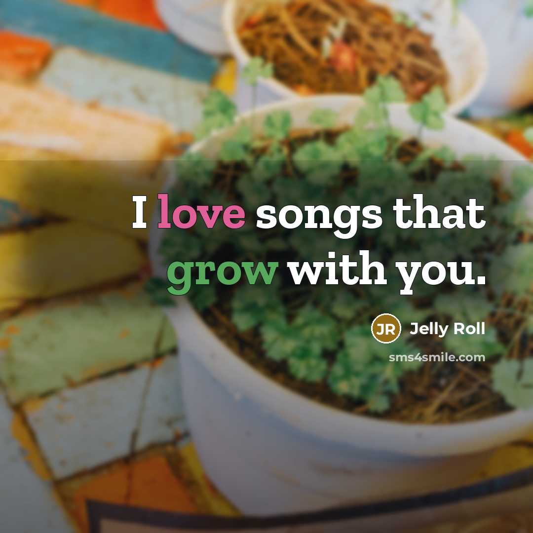“I love songs that grow with you.…” quote by Jelly Roll