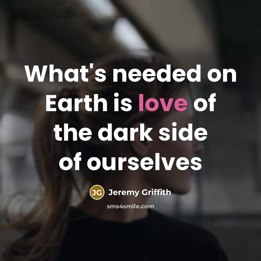 “What's needed on Earth is love of the dark side…” quote by Jeremy Griffith