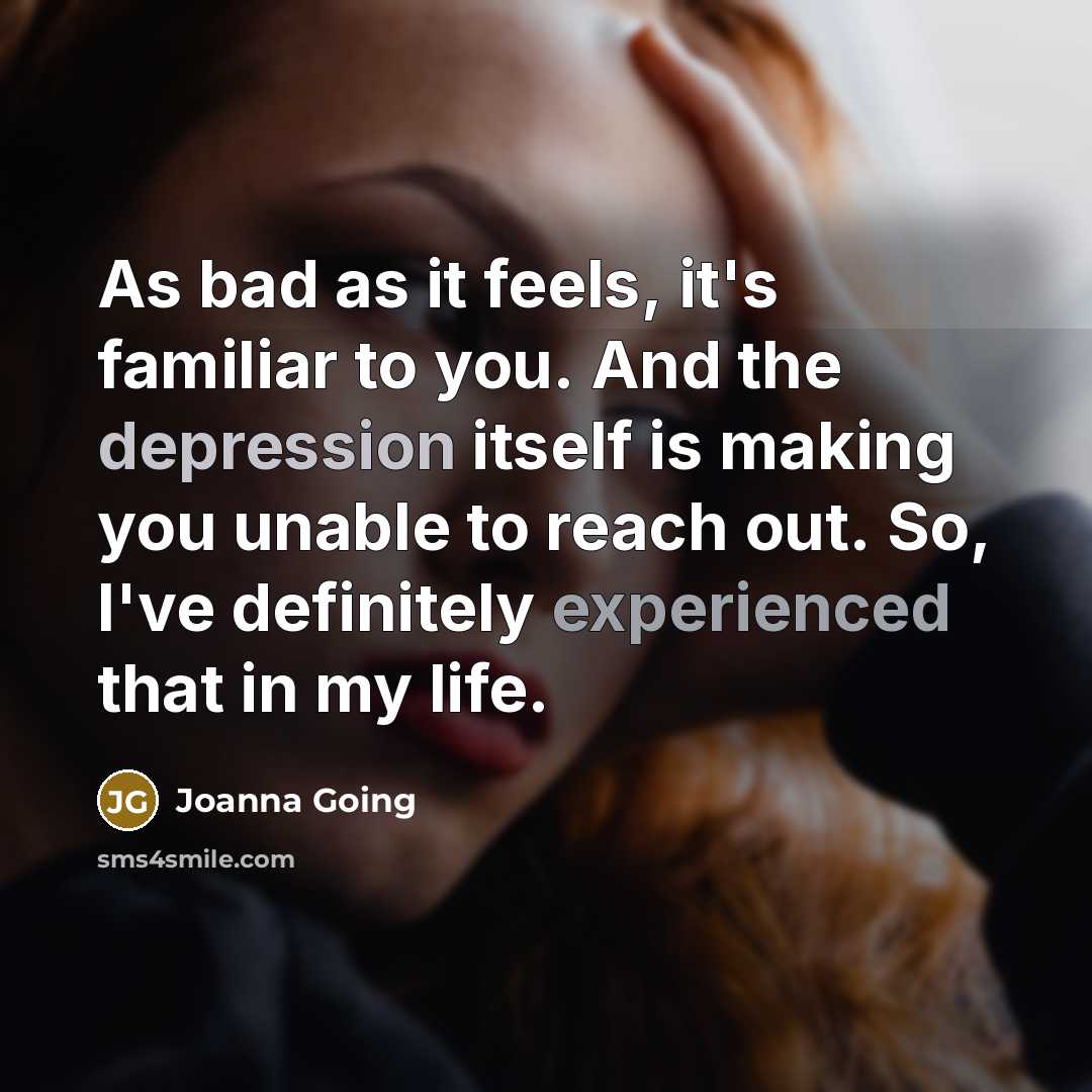 “As bad as it feels, it's familiar to you. And…” quote by Joanna Going