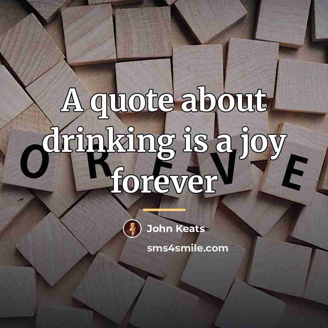 “A quote about drinking is a joy forever…” quote by John Keats