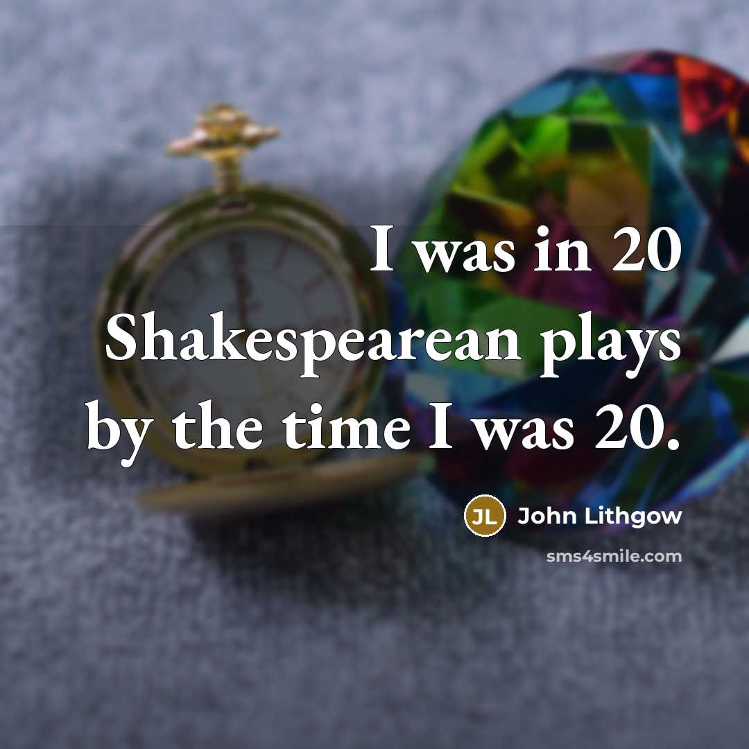 “I was in 20 Shakespearean plays by the time I…” quote by John Lithgow