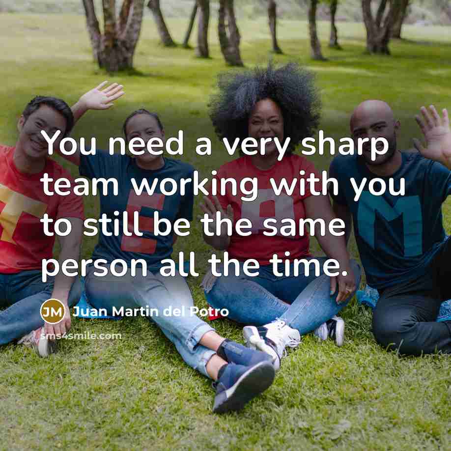 “You need a very sharp team working with you to…” quote by Juan Martin del Potro