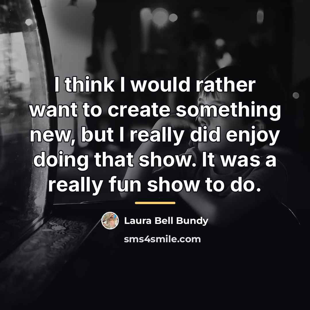 “I think I would rather want to create something new,…” quote by Laura Bell Bundy