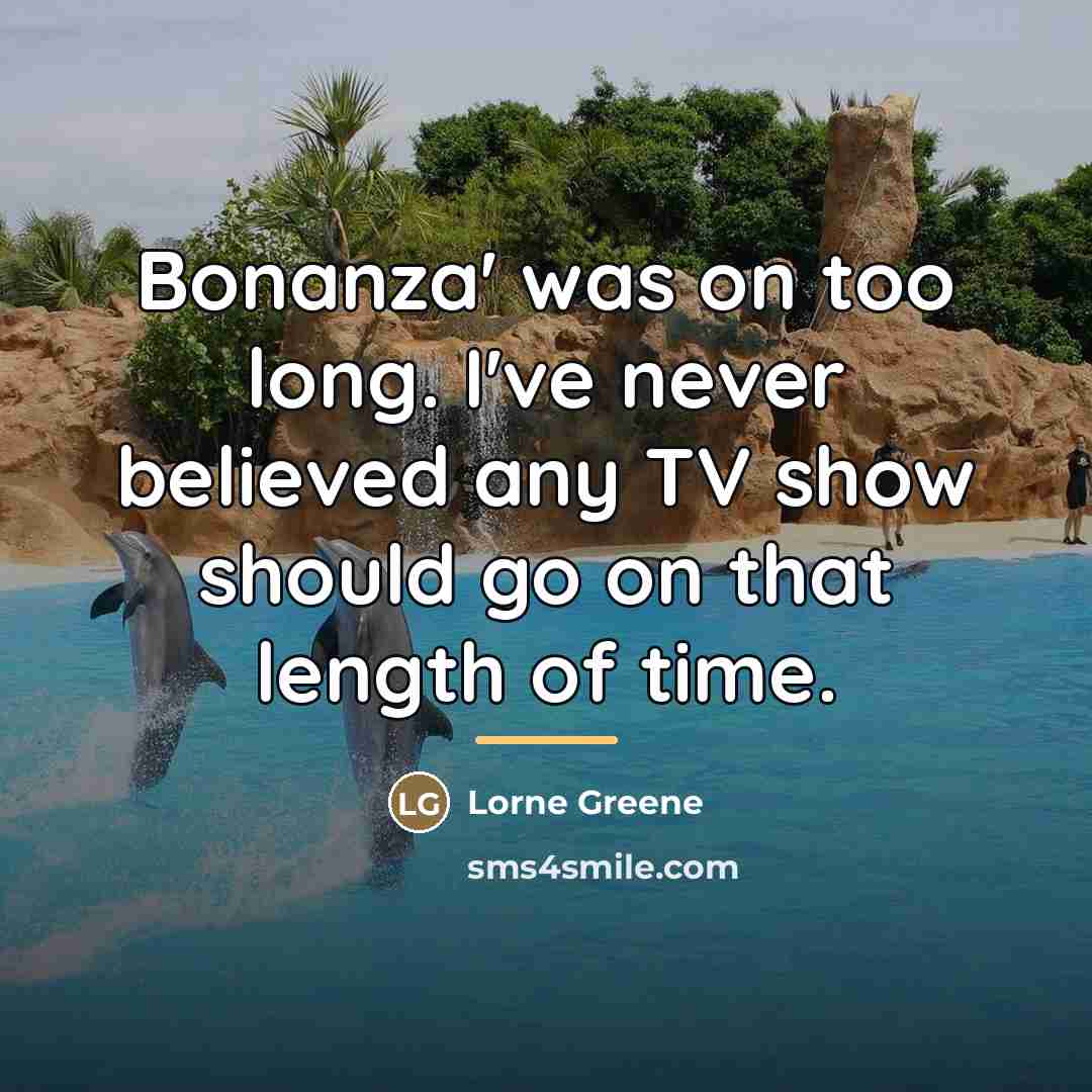 “Bonanza' was on too long. I've never believed any TV…” quote by Lorne Greene