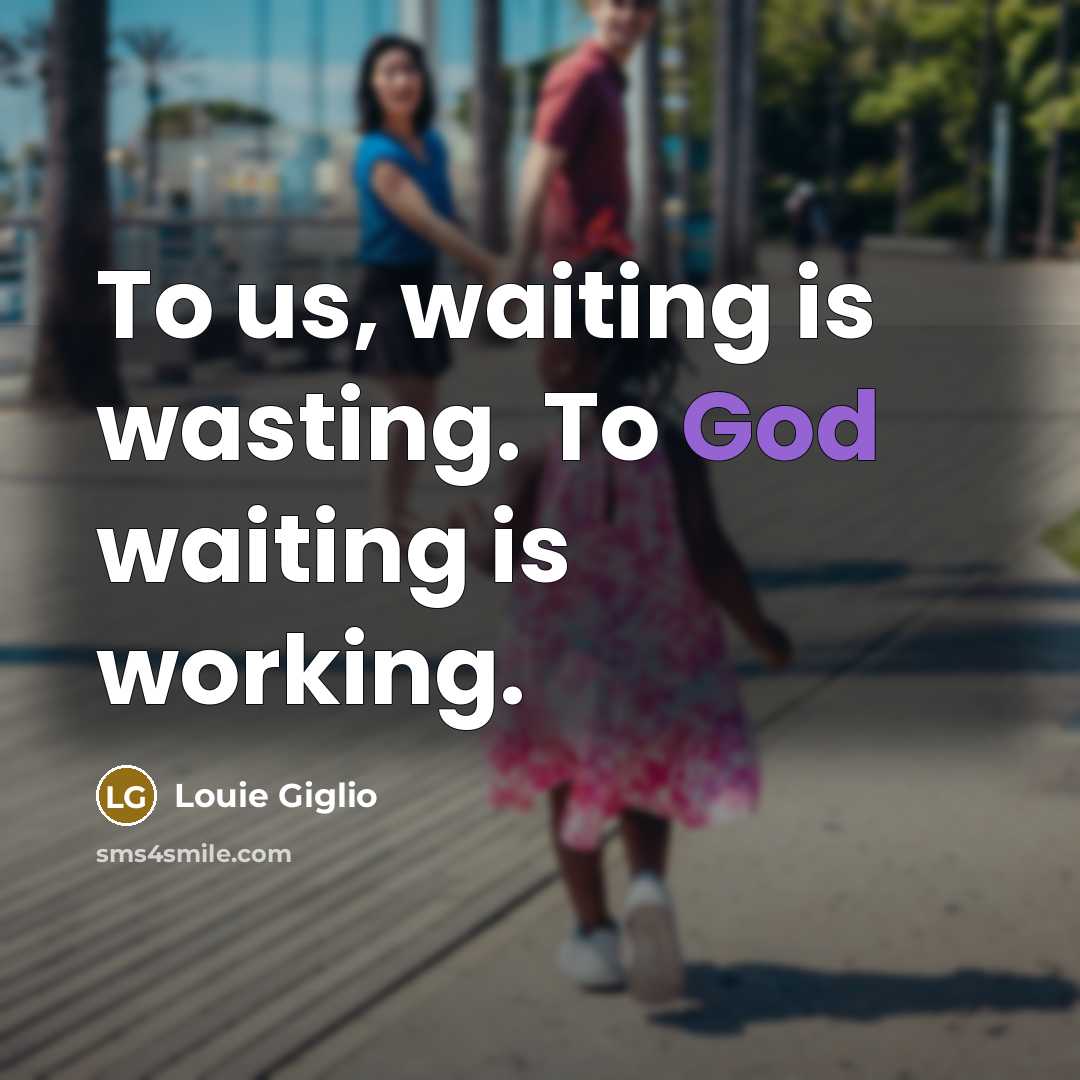 “To us, waiting is wasting. To God waiting is working.…” quote by Louie Giglio