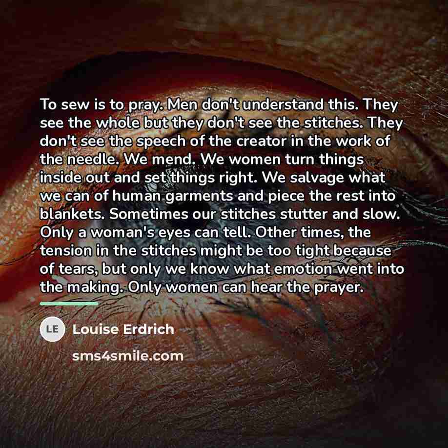 “To sew is to pray. Men don't understand this. They…” quote by Louise Erdrich