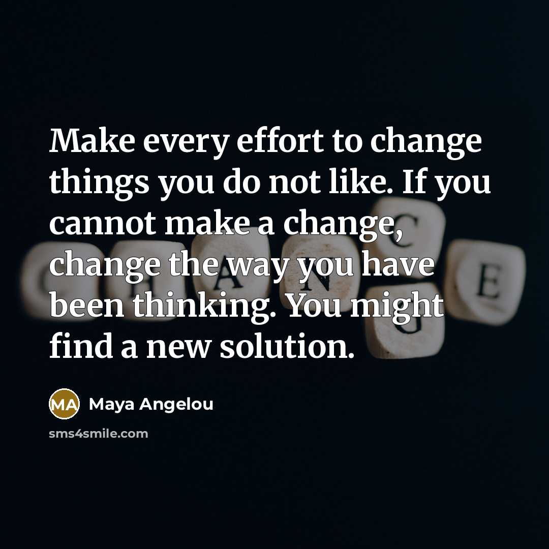 “Make every effort to change things you do not like.…” quote by Maya Angelou