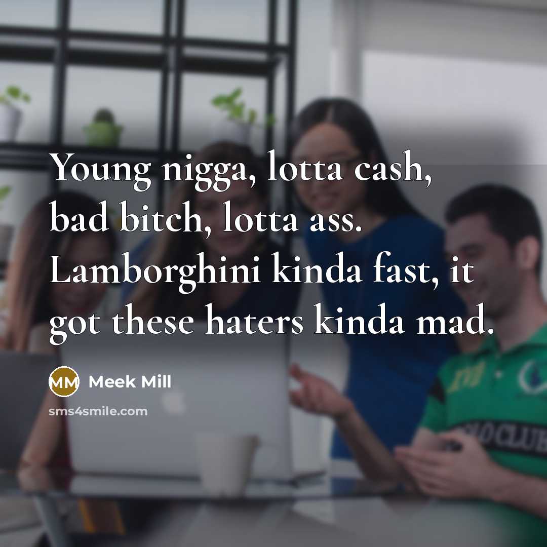 “Young nigga, lotta cash, bad bitch, lotta ass. Lamborghini kinda…” quote by Meek Mill