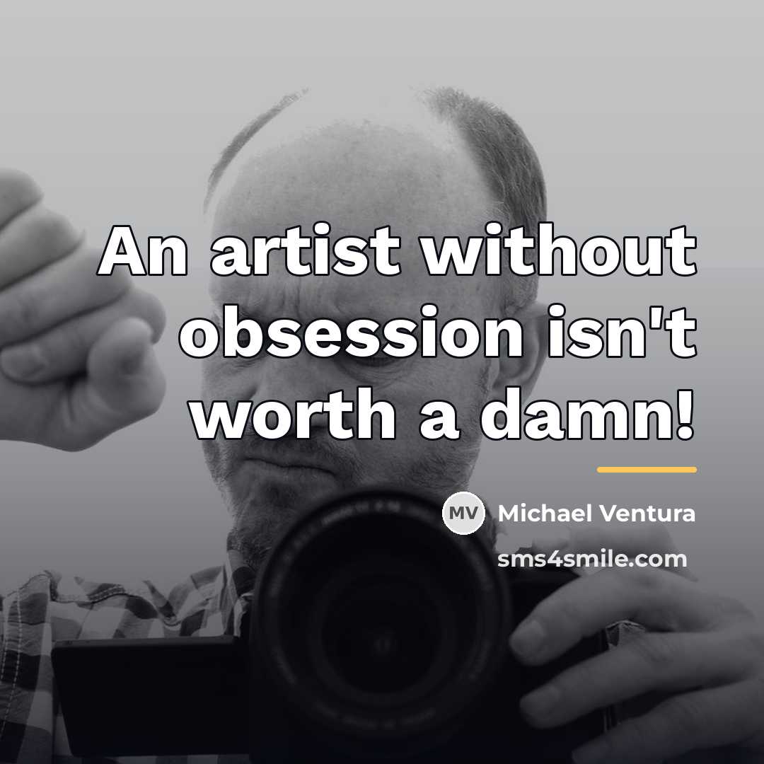 “An artist without obsession isn't worth a damn!…” quote by Michael Ventura