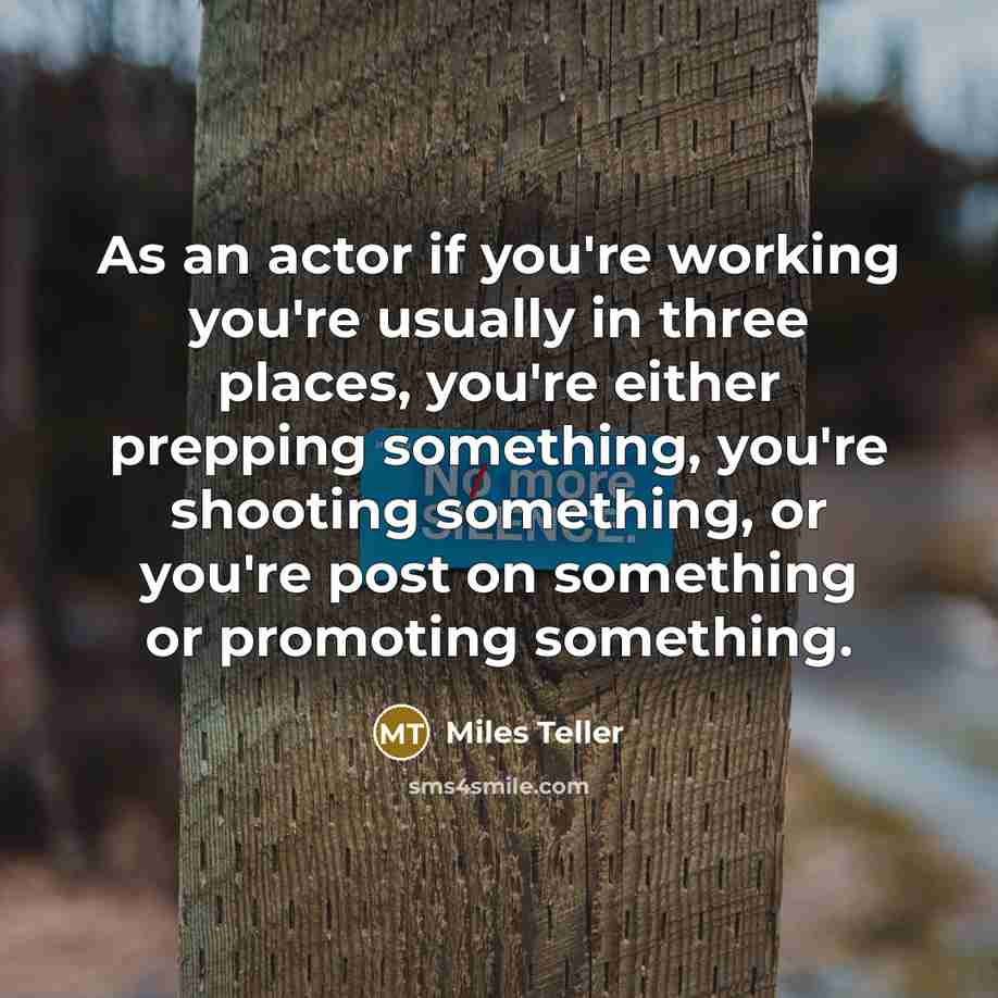 “As an actor if you're working you're usually in three…” quote by Miles Teller