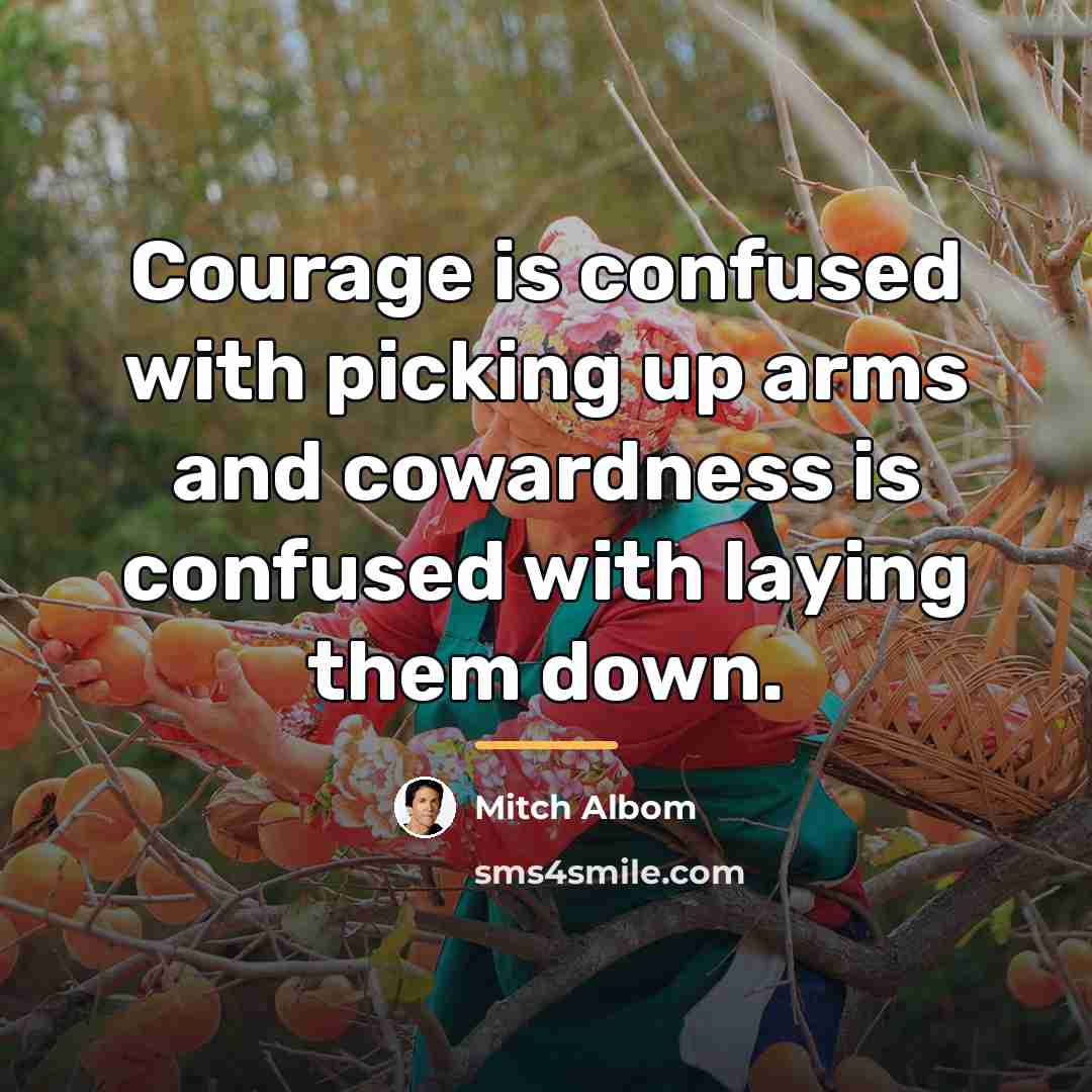 “Courage is confused with picking up arms and cowardness is…” quote by Mitch Albom