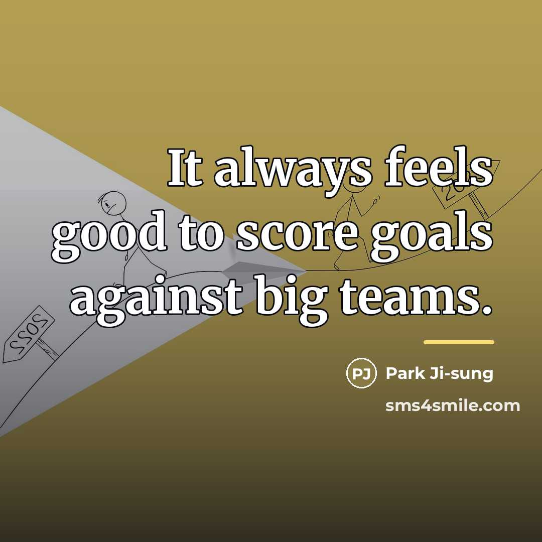 “It always feels good to score goals against big teams.…” quote by Park Ji-sung