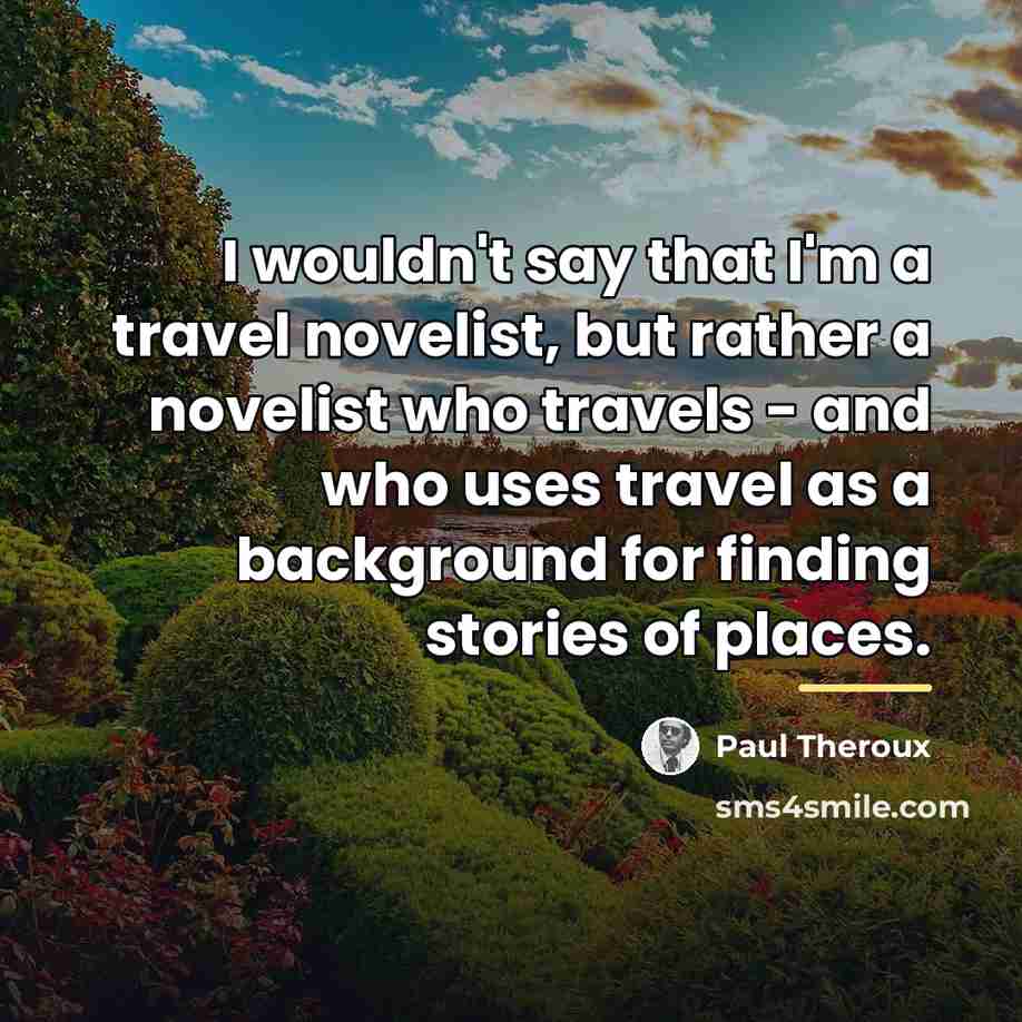 “I wouldn't say that I'm a travel novelist, but rather…” quote by Paul Theroux
