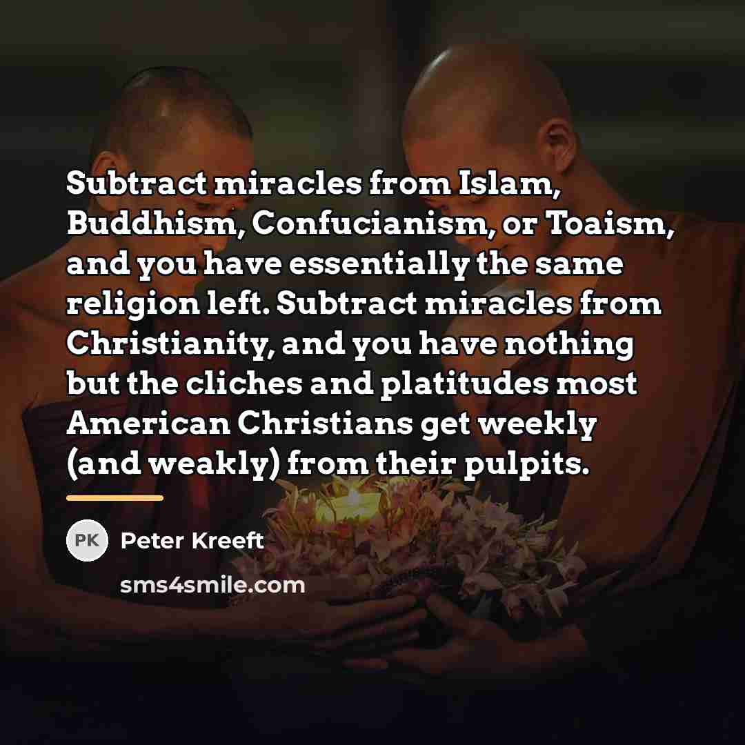 “Subtract miracles from Islam, Buddhism, Confucianism, or Toaism, and you…” quote by Peter Kreeft