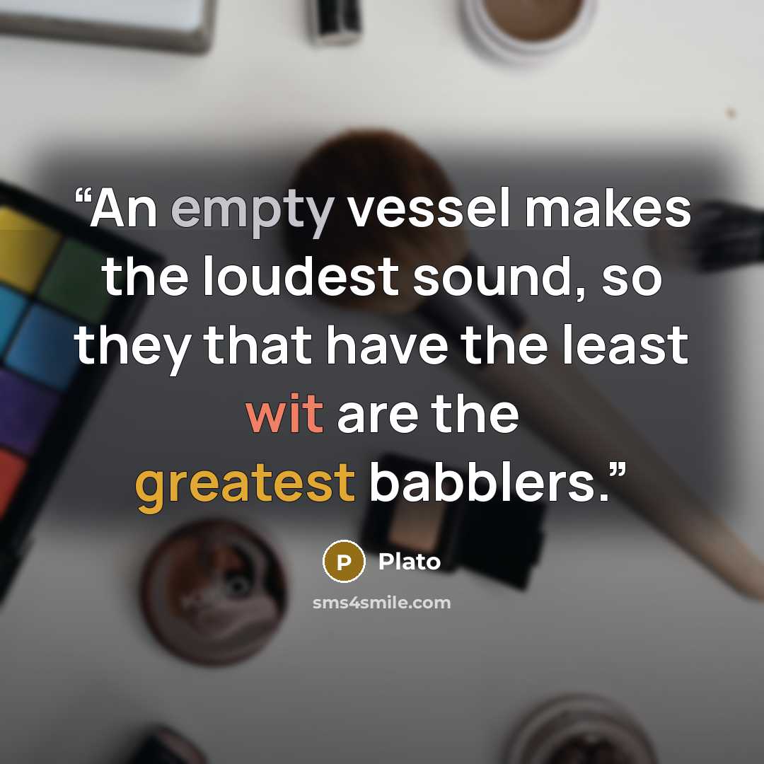 “An empty vessel makes the loudest sound, so they that have the least wit are the greatest babblers.” quote by Plato