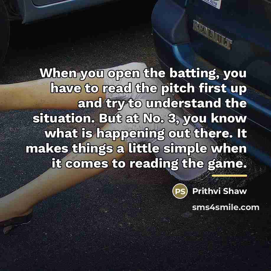 “When you open the batting, you have to read the…” quote by Prithvi Shaw