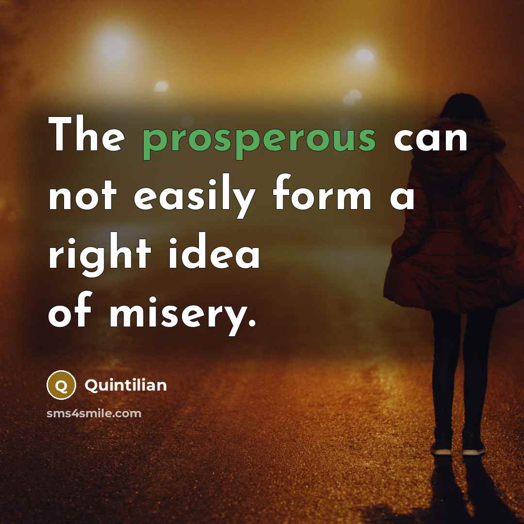 “The prosperous can not easily form a right idea of…” quote by Quintilian