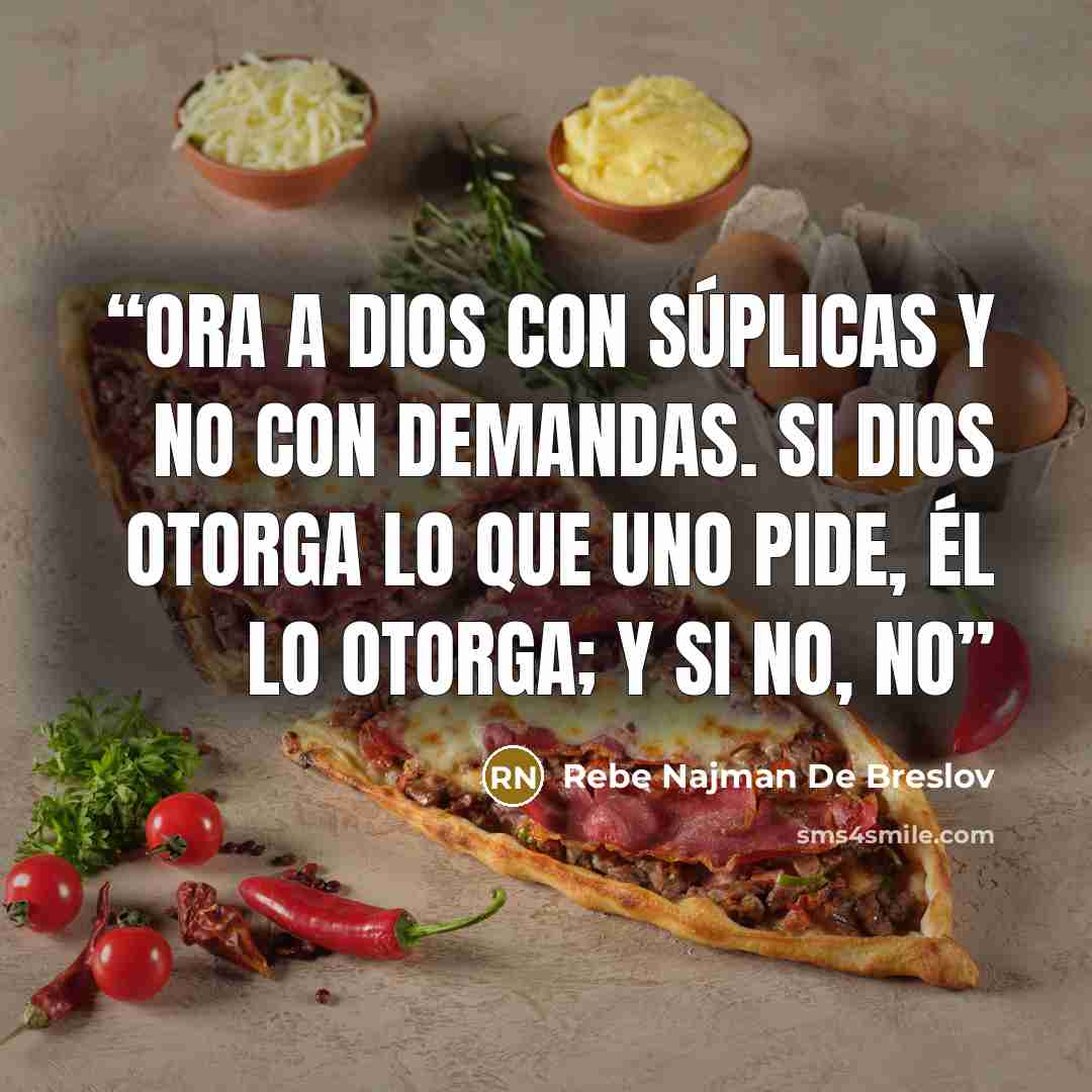 “Ora a Dios con súplicas y no con demandas. Si Dios otorga lo que uno pide, Él lo otorga; y si no, no” quote by Rebe Najman De Breslov