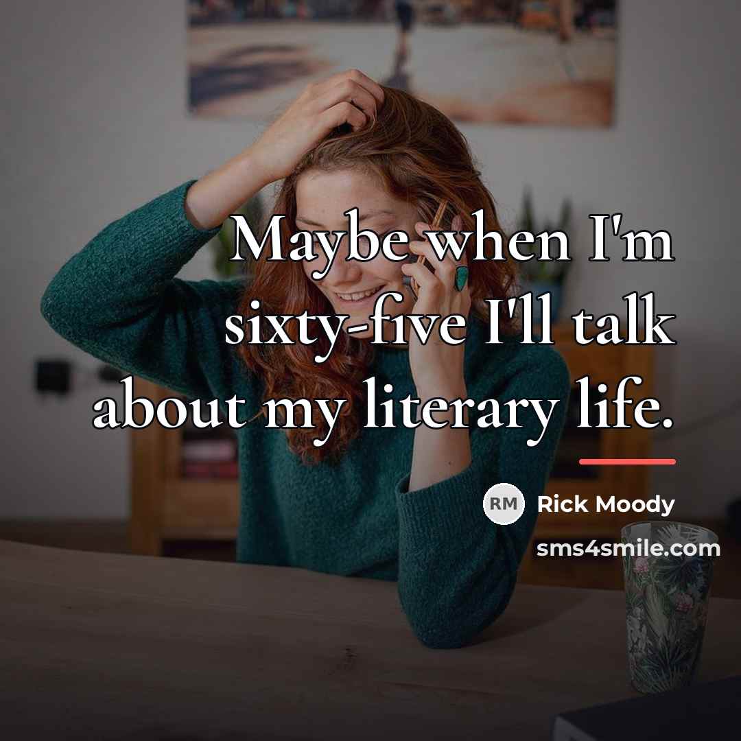 “Maybe when I'm sixty-five I'll talk about my literary life.…” quote by Rick Moody