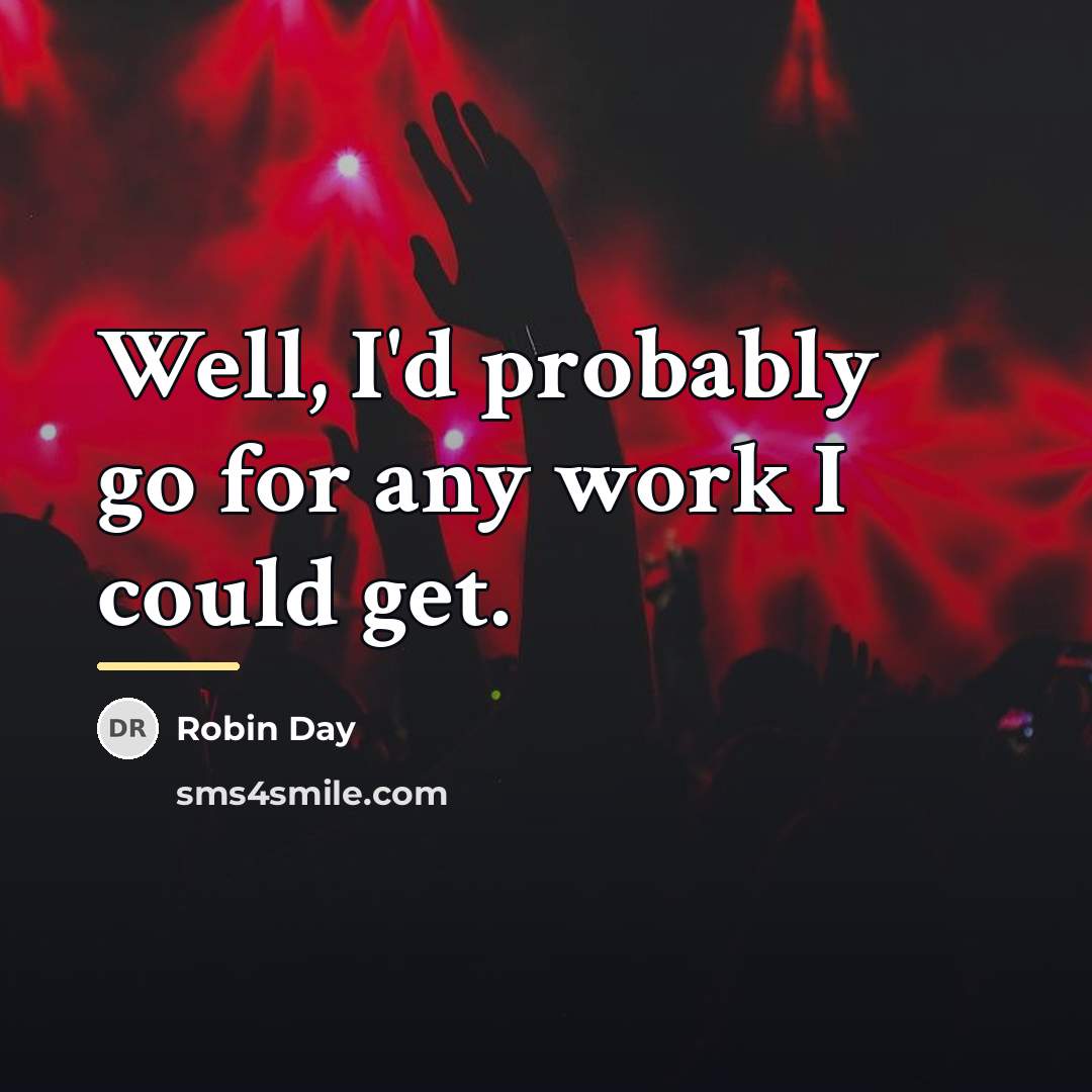“Well, I'd probably go for any work I could get.…” quote by Robin Day