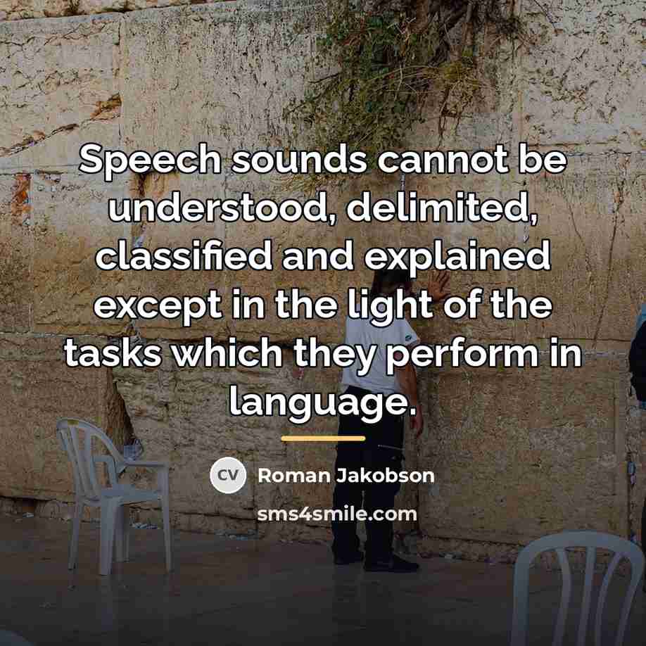 “Speech sounds cannot be understood, delimited, classified and explained except…” quote by Roman Jakobson