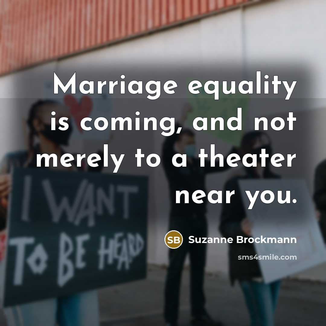 “Marriage equality is coming, and not merely to a theater…” quote by Suzanne Brockmann